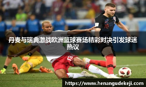 333体育丹麦与瑞典激战欧洲篮球赛场精彩对决引发球迷热议